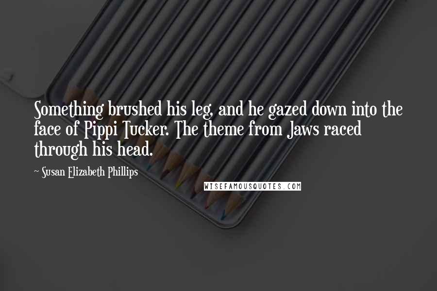 Susan Elizabeth Phillips Quotes: Something brushed his leg, and he gazed down into the face of Pippi Tucker. The theme from Jaws raced through his head.