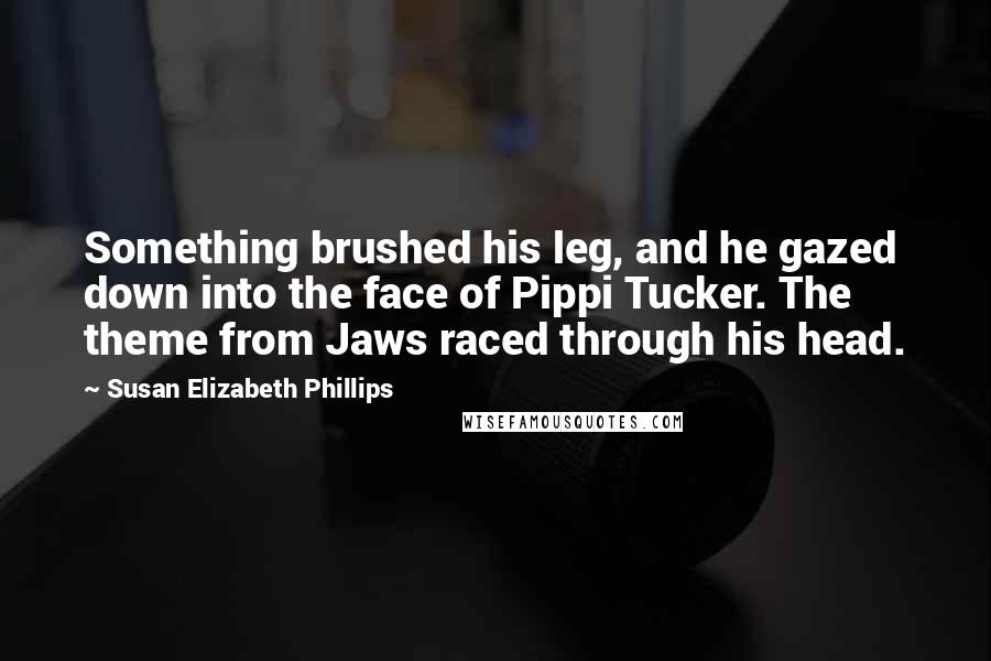 Susan Elizabeth Phillips Quotes: Something brushed his leg, and he gazed down into the face of Pippi Tucker. The theme from Jaws raced through his head.