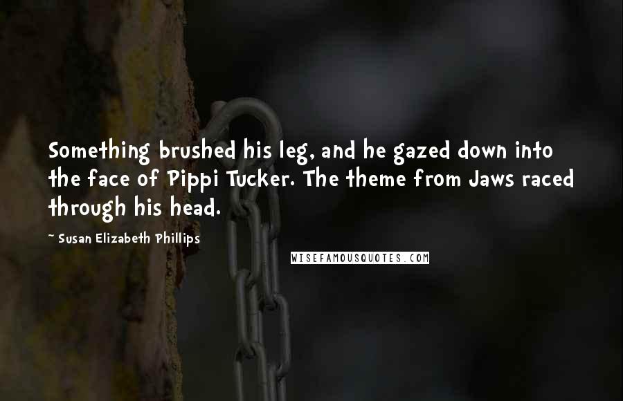 Susan Elizabeth Phillips Quotes: Something brushed his leg, and he gazed down into the face of Pippi Tucker. The theme from Jaws raced through his head.