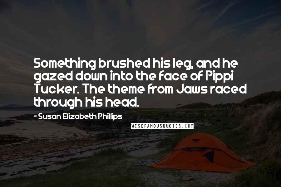 Susan Elizabeth Phillips Quotes: Something brushed his leg, and he gazed down into the face of Pippi Tucker. The theme from Jaws raced through his head.