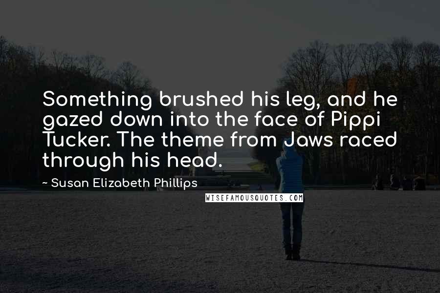 Susan Elizabeth Phillips Quotes: Something brushed his leg, and he gazed down into the face of Pippi Tucker. The theme from Jaws raced through his head.