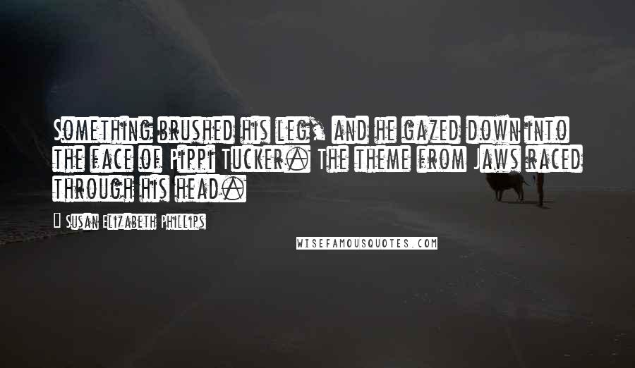 Susan Elizabeth Phillips Quotes: Something brushed his leg, and he gazed down into the face of Pippi Tucker. The theme from Jaws raced through his head.