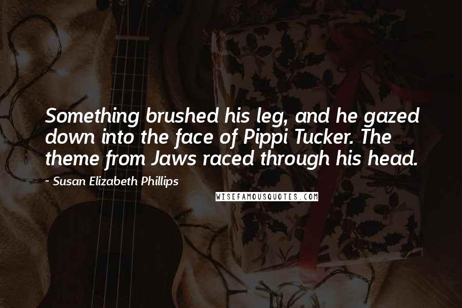 Susan Elizabeth Phillips Quotes: Something brushed his leg, and he gazed down into the face of Pippi Tucker. The theme from Jaws raced through his head.