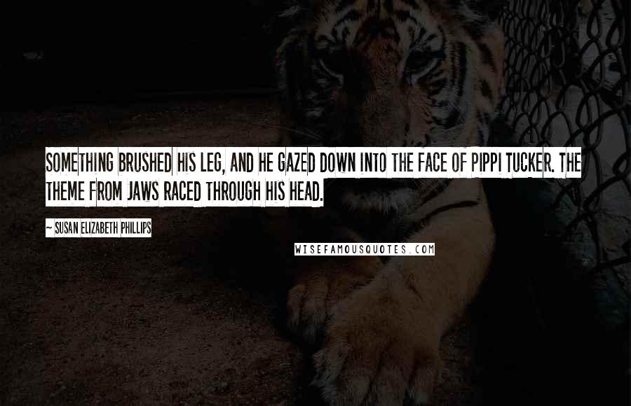 Susan Elizabeth Phillips Quotes: Something brushed his leg, and he gazed down into the face of Pippi Tucker. The theme from Jaws raced through his head.