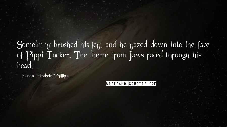 Susan Elizabeth Phillips Quotes: Something brushed his leg, and he gazed down into the face of Pippi Tucker. The theme from Jaws raced through his head.