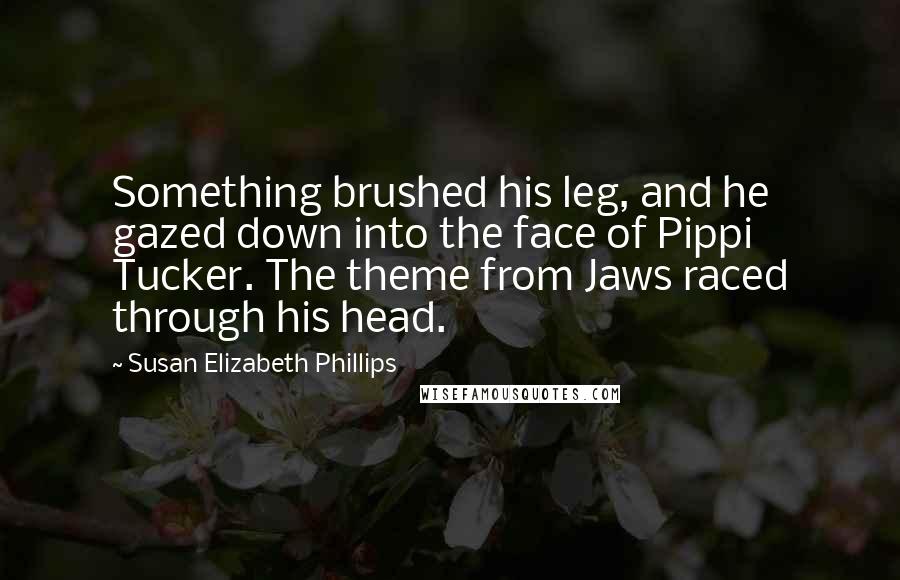 Susan Elizabeth Phillips Quotes: Something brushed his leg, and he gazed down into the face of Pippi Tucker. The theme from Jaws raced through his head.