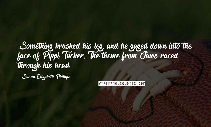Susan Elizabeth Phillips Quotes: Something brushed his leg, and he gazed down into the face of Pippi Tucker. The theme from Jaws raced through his head.