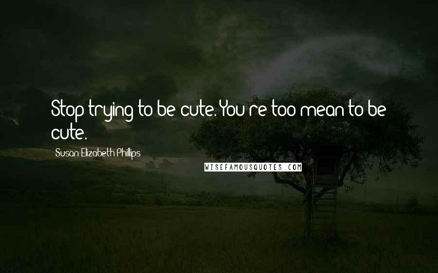 Susan Elizabeth Phillips Quotes: Stop trying to be cute. You're too mean to be cute.