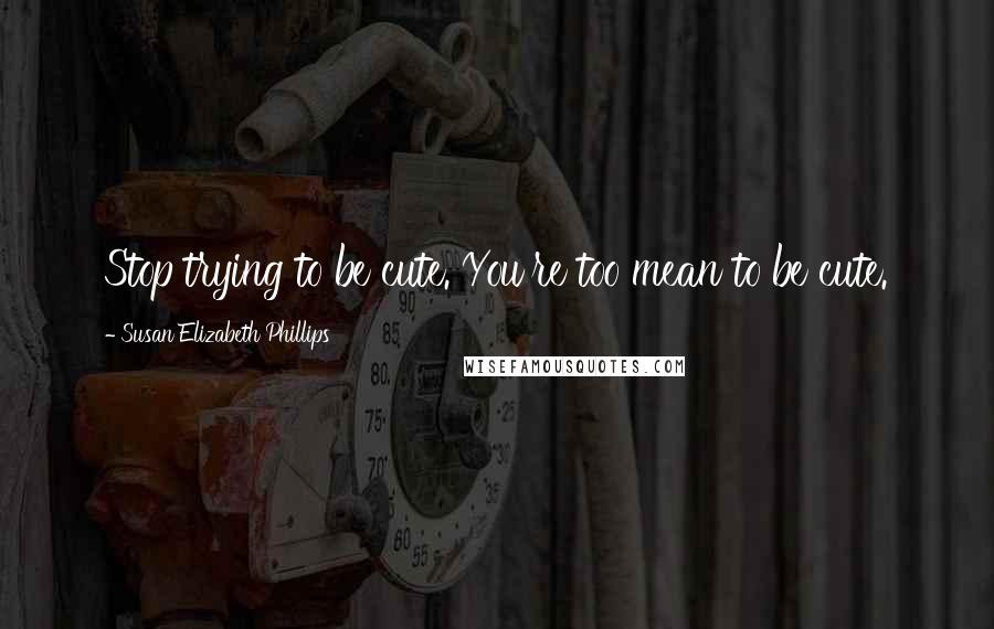 Susan Elizabeth Phillips Quotes: Stop trying to be cute. You're too mean to be cute.