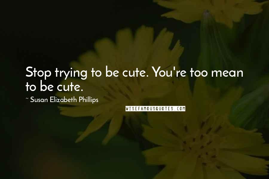 Susan Elizabeth Phillips Quotes: Stop trying to be cute. You're too mean to be cute.