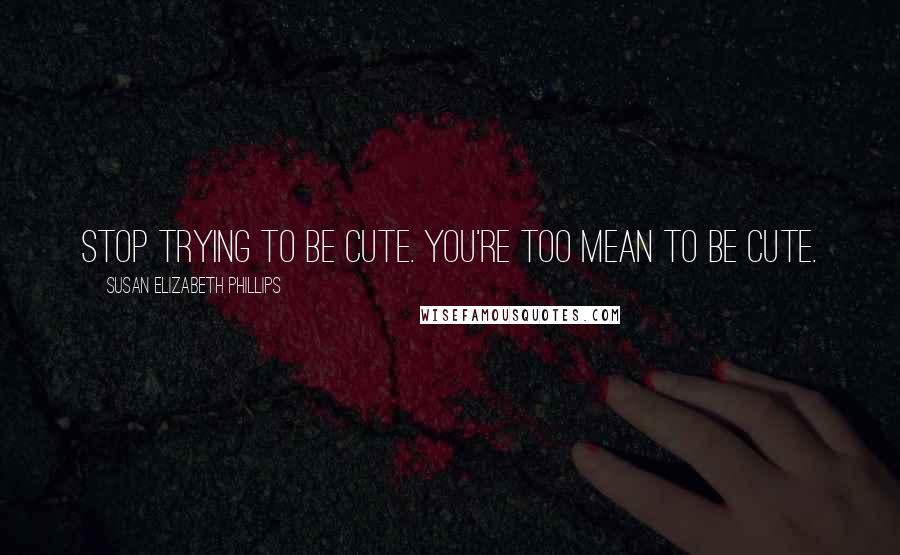 Susan Elizabeth Phillips Quotes: Stop trying to be cute. You're too mean to be cute.