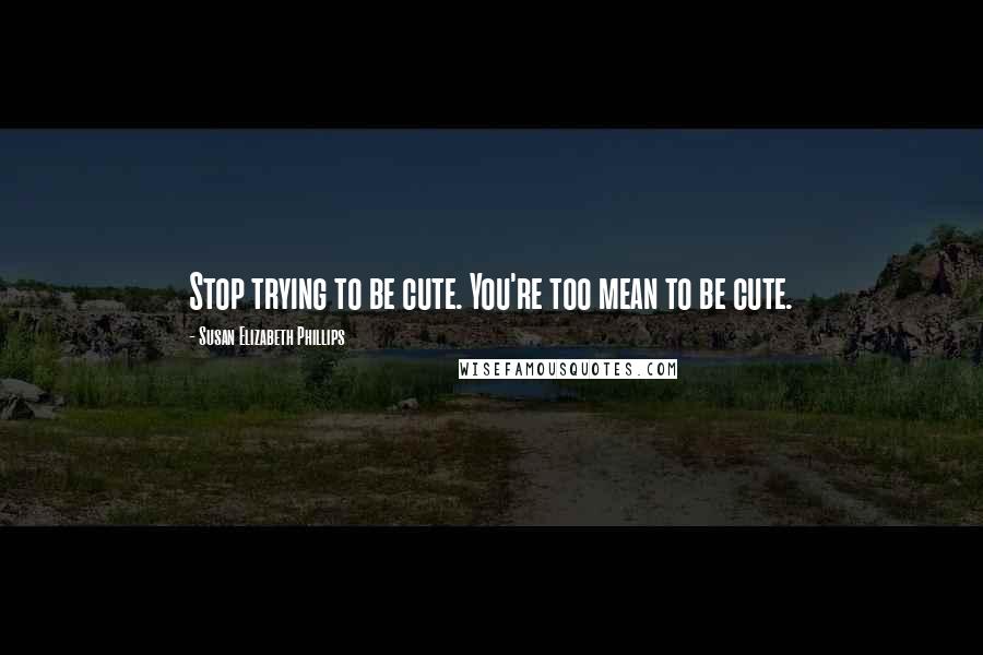 Susan Elizabeth Phillips Quotes: Stop trying to be cute. You're too mean to be cute.