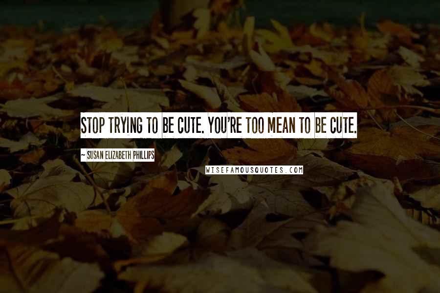 Susan Elizabeth Phillips Quotes: Stop trying to be cute. You're too mean to be cute.