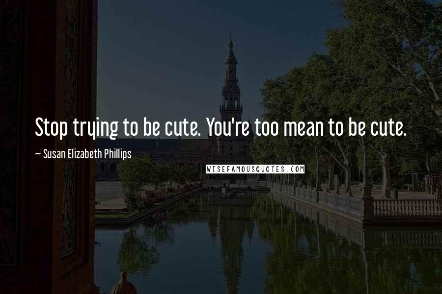 Susan Elizabeth Phillips Quotes: Stop trying to be cute. You're too mean to be cute.