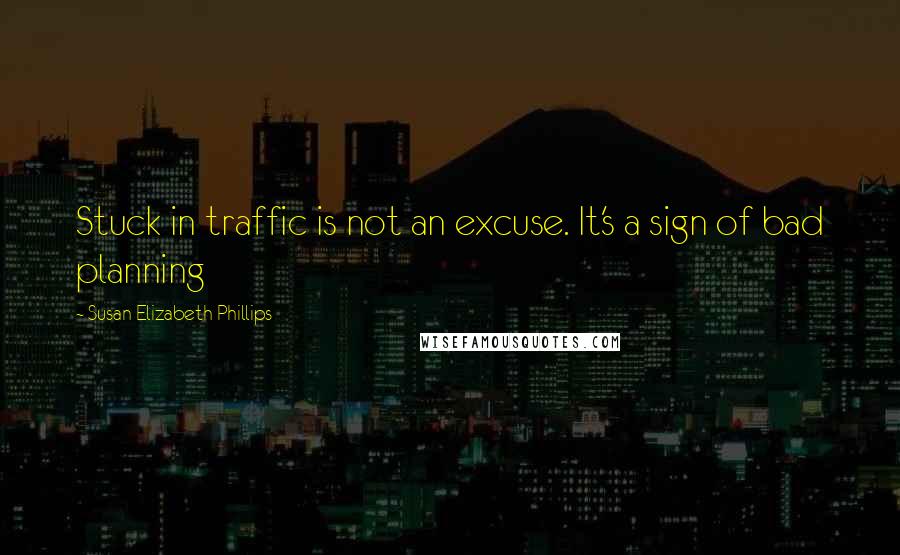 Susan Elizabeth Phillips Quotes: Stuck in traffic is not an excuse. It's a sign of bad planning