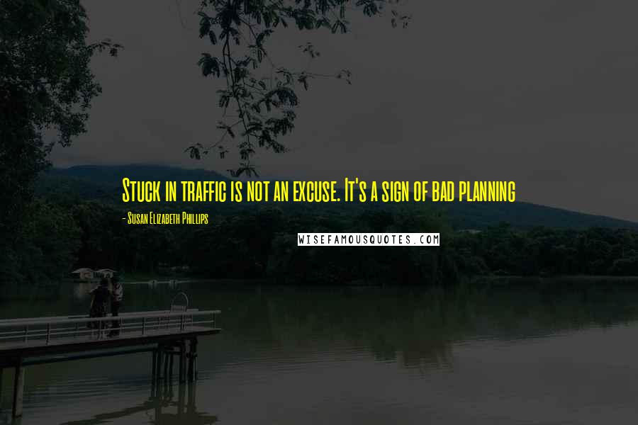 Susan Elizabeth Phillips Quotes: Stuck in traffic is not an excuse. It's a sign of bad planning