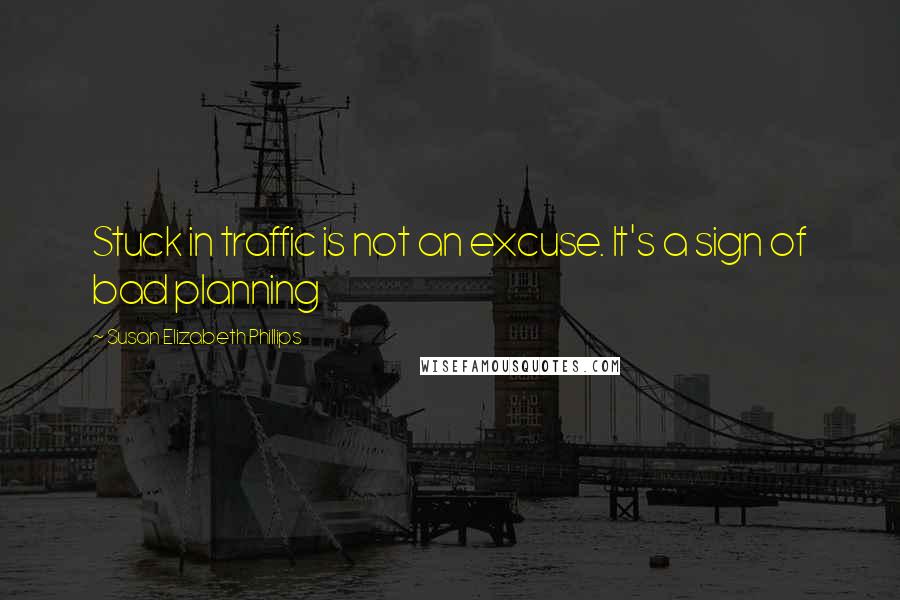 Susan Elizabeth Phillips Quotes: Stuck in traffic is not an excuse. It's a sign of bad planning