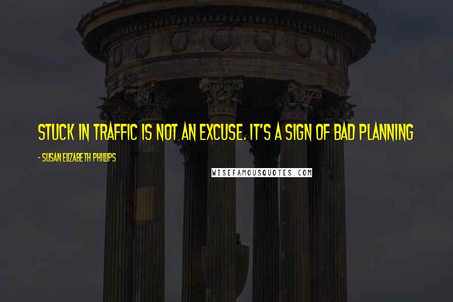 Susan Elizabeth Phillips Quotes: Stuck in traffic is not an excuse. It's a sign of bad planning