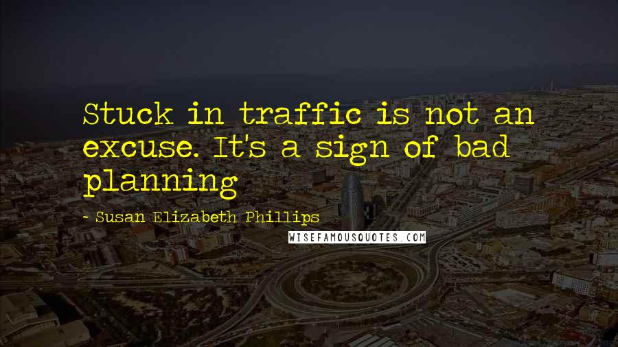 Susan Elizabeth Phillips Quotes: Stuck in traffic is not an excuse. It's a sign of bad planning