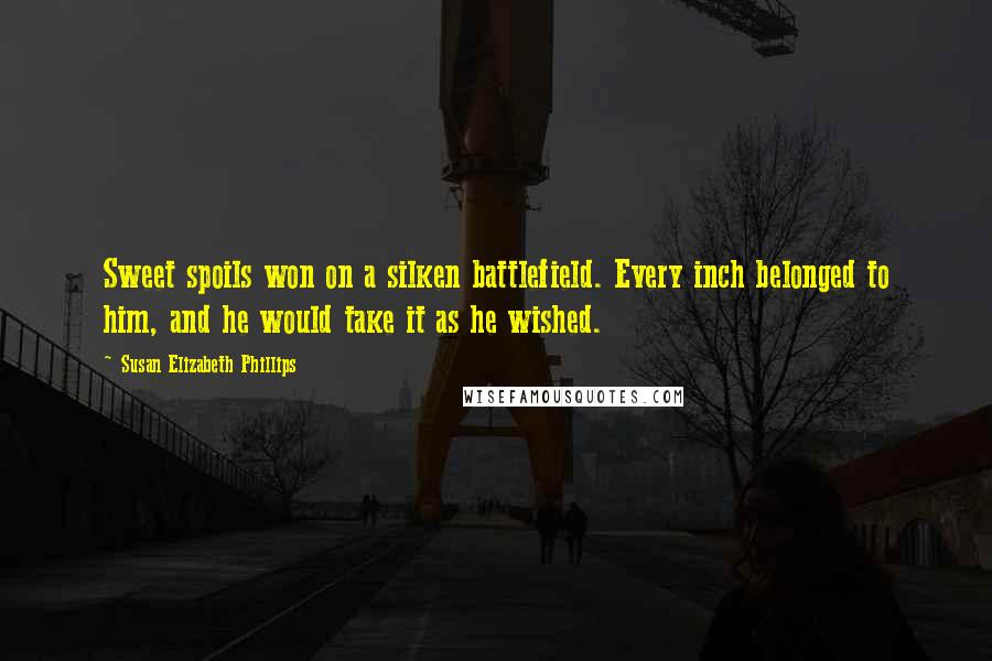 Susan Elizabeth Phillips Quotes: Sweet spoils won on a silken battlefield. Every inch belonged to him, and he would take it as he wished.