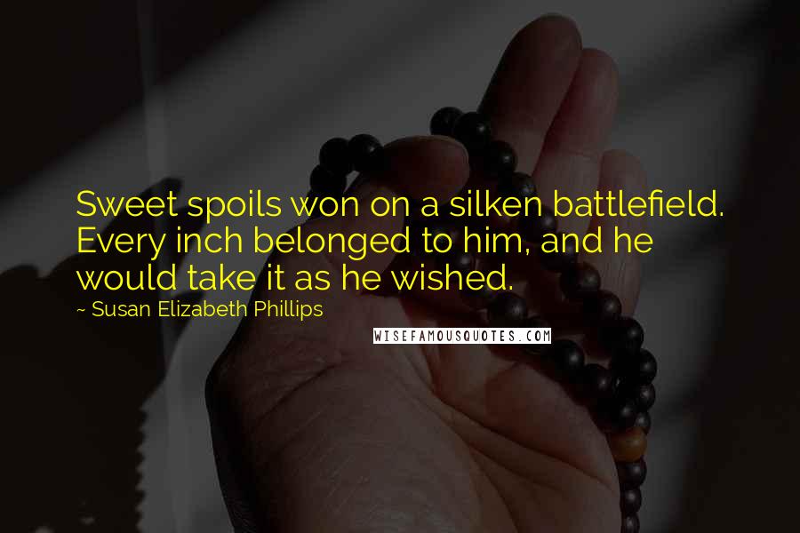 Susan Elizabeth Phillips Quotes: Sweet spoils won on a silken battlefield. Every inch belonged to him, and he would take it as he wished.