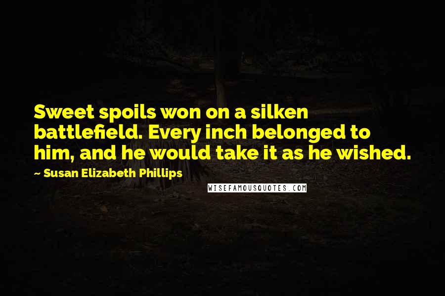 Susan Elizabeth Phillips Quotes: Sweet spoils won on a silken battlefield. Every inch belonged to him, and he would take it as he wished.