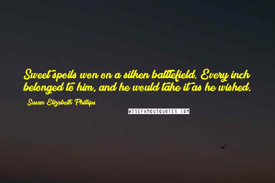 Susan Elizabeth Phillips Quotes: Sweet spoils won on a silken battlefield. Every inch belonged to him, and he would take it as he wished.