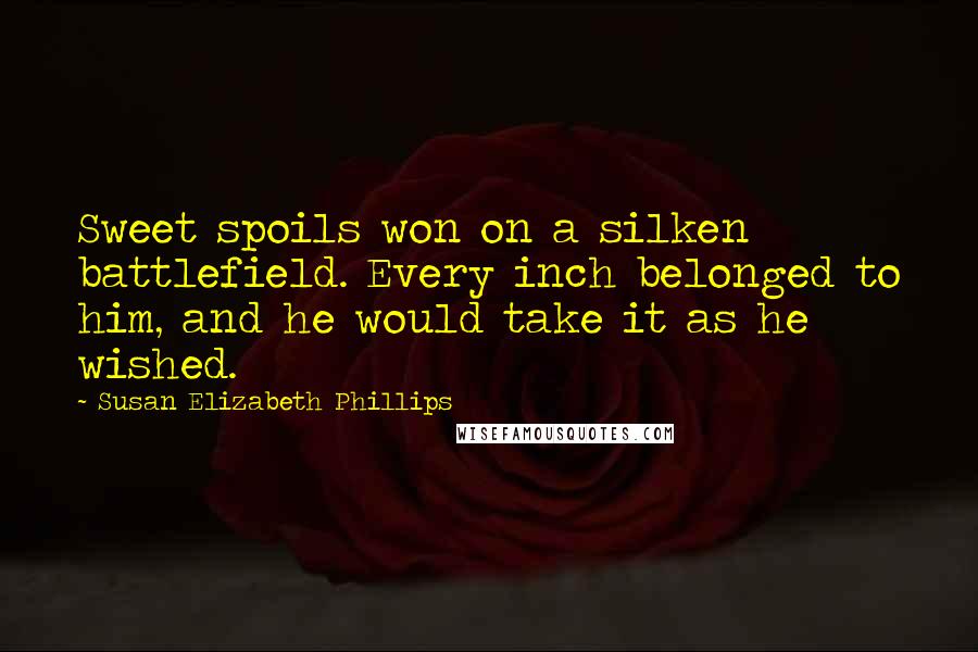 Susan Elizabeth Phillips Quotes: Sweet spoils won on a silken battlefield. Every inch belonged to him, and he would take it as he wished.