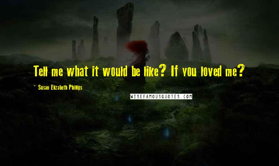 Susan Elizabeth Phillips Quotes: Tell me what it would be like? If you loved me?