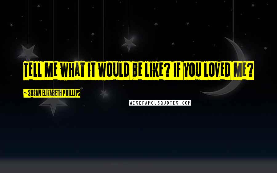 Susan Elizabeth Phillips Quotes: Tell me what it would be like? If you loved me?