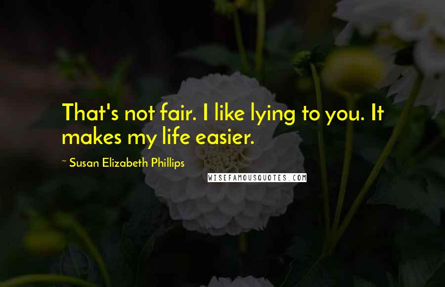 Susan Elizabeth Phillips Quotes: That's not fair. I like lying to you. It makes my life easier.