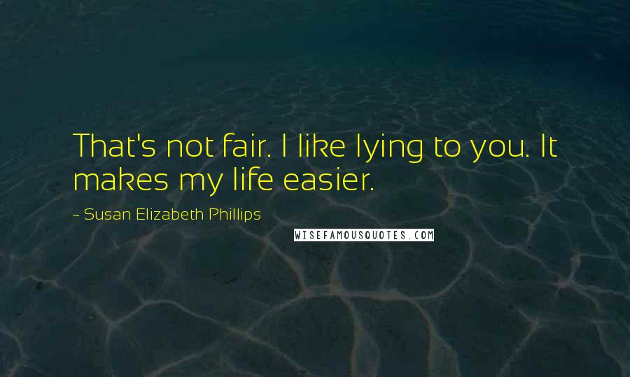 Susan Elizabeth Phillips Quotes: That's not fair. I like lying to you. It makes my life easier.