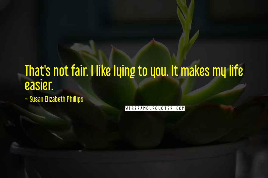 Susan Elizabeth Phillips Quotes: That's not fair. I like lying to you. It makes my life easier.