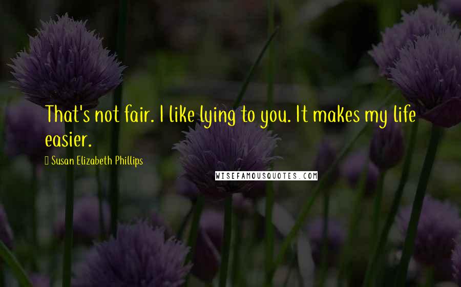 Susan Elizabeth Phillips Quotes: That's not fair. I like lying to you. It makes my life easier.