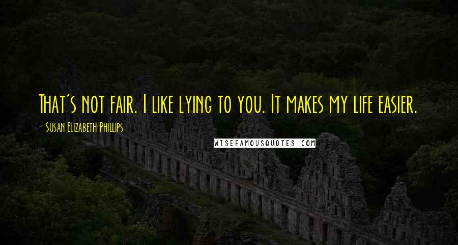 Susan Elizabeth Phillips Quotes: That's not fair. I like lying to you. It makes my life easier.