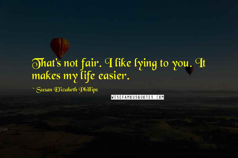 Susan Elizabeth Phillips Quotes: That's not fair. I like lying to you. It makes my life easier.