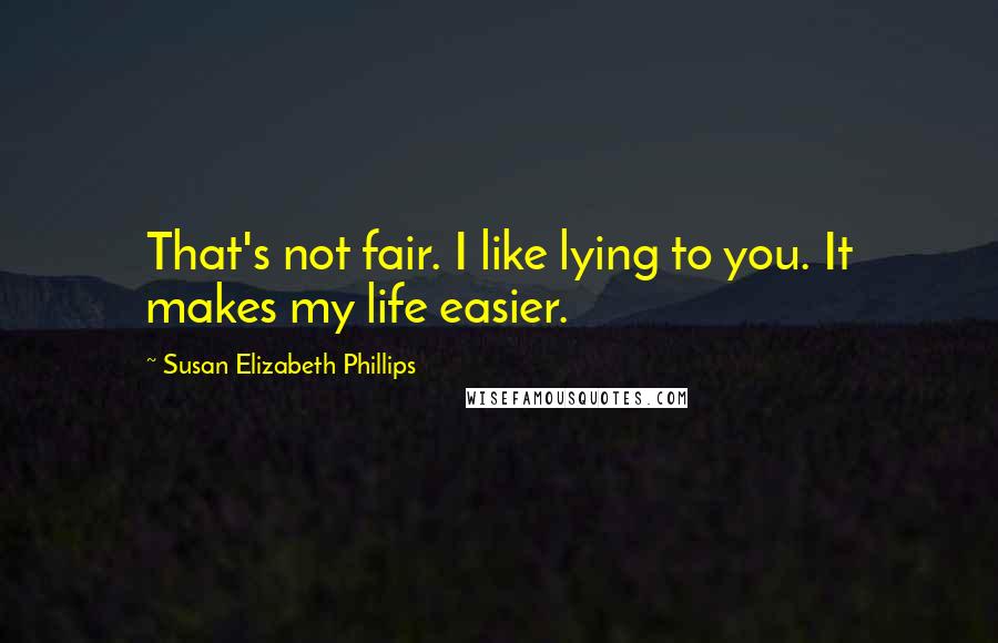 Susan Elizabeth Phillips Quotes: That's not fair. I like lying to you. It makes my life easier.