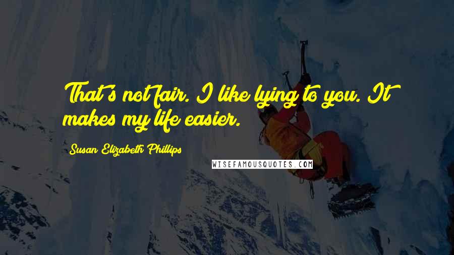 Susan Elizabeth Phillips Quotes: That's not fair. I like lying to you. It makes my life easier.