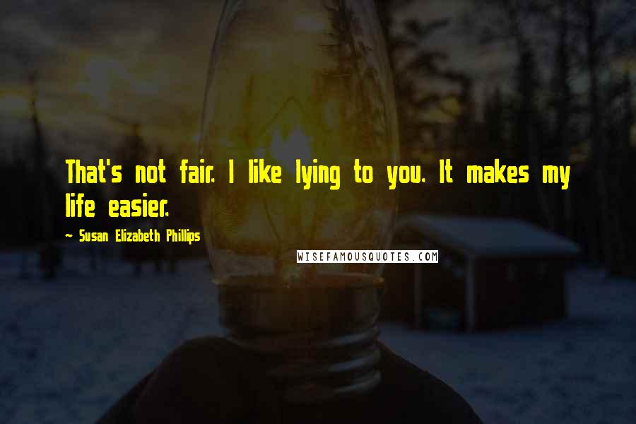 Susan Elizabeth Phillips Quotes: That's not fair. I like lying to you. It makes my life easier.