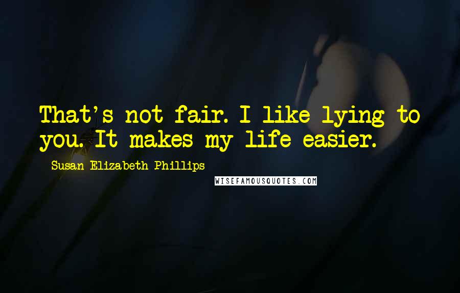 Susan Elizabeth Phillips Quotes: That's not fair. I like lying to you. It makes my life easier.