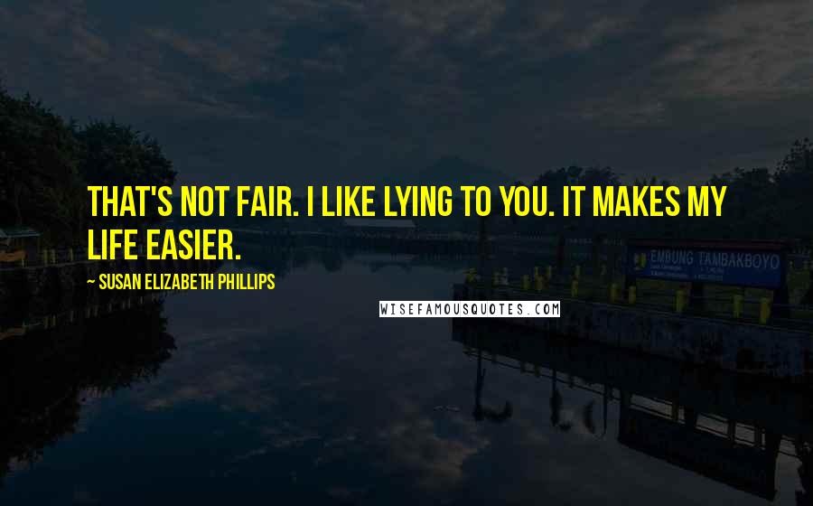 Susan Elizabeth Phillips Quotes: That's not fair. I like lying to you. It makes my life easier.