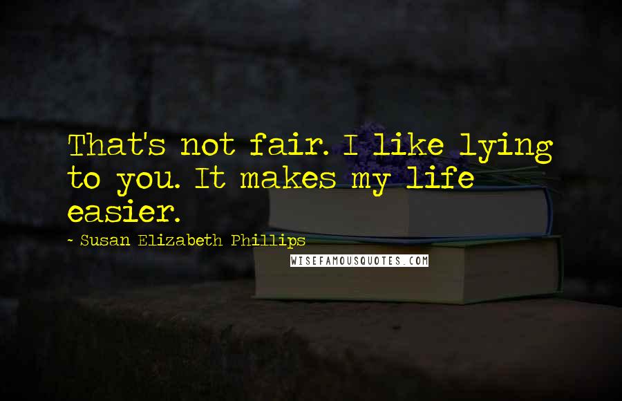 Susan Elizabeth Phillips Quotes: That's not fair. I like lying to you. It makes my life easier.