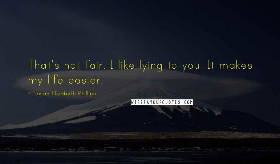 Susan Elizabeth Phillips Quotes: That's not fair. I like lying to you. It makes my life easier.