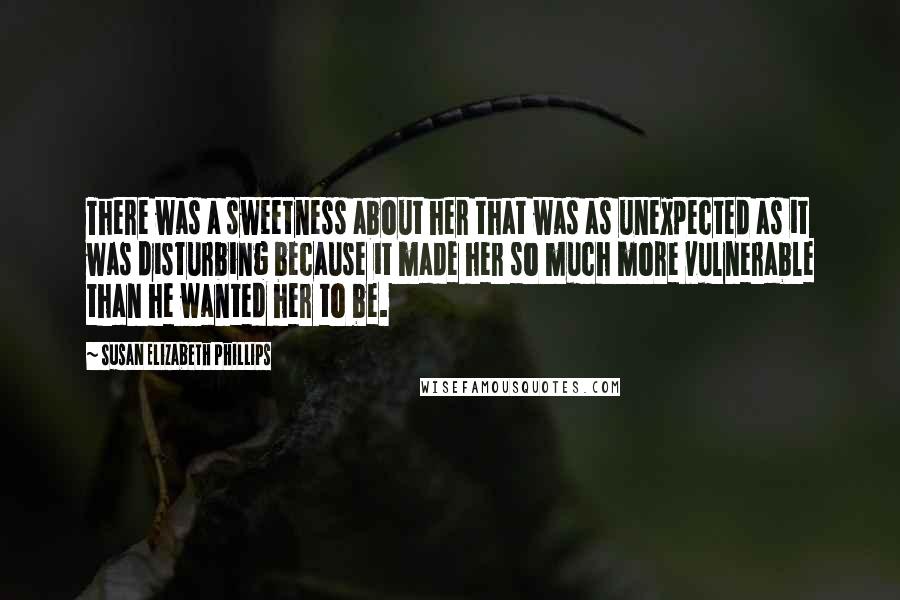 Susan Elizabeth Phillips Quotes: There was a sweetness about her that was as unexpected as it was disturbing because it made her so much more vulnerable than he wanted her to be.
