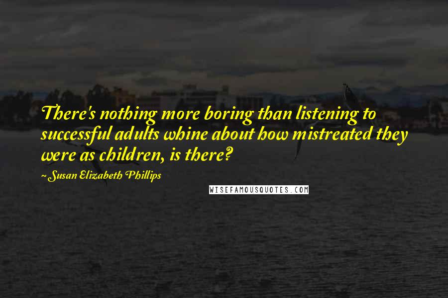 Susan Elizabeth Phillips Quotes: There's nothing more boring than listening to successful adults whine about how mistreated they were as children, is there?
