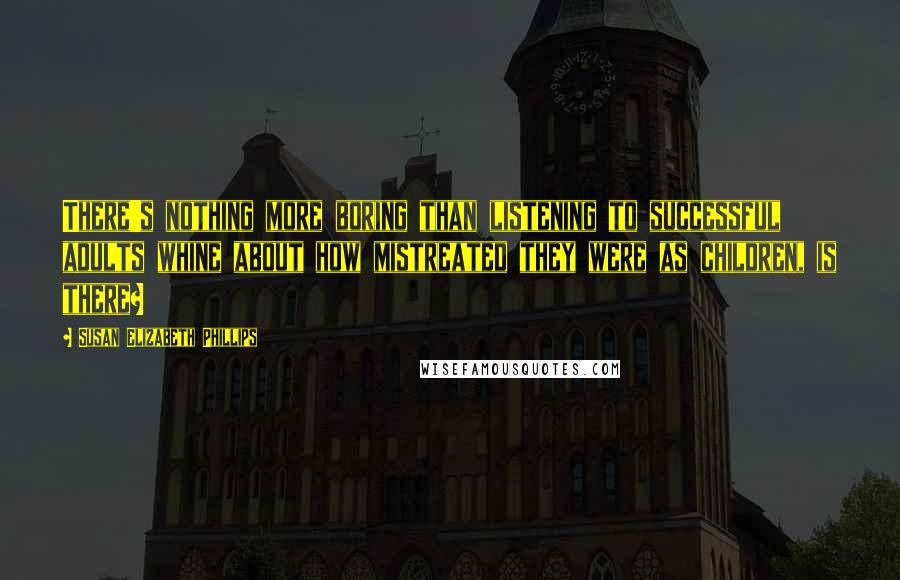 Susan Elizabeth Phillips Quotes: There's nothing more boring than listening to successful adults whine about how mistreated they were as children, is there?