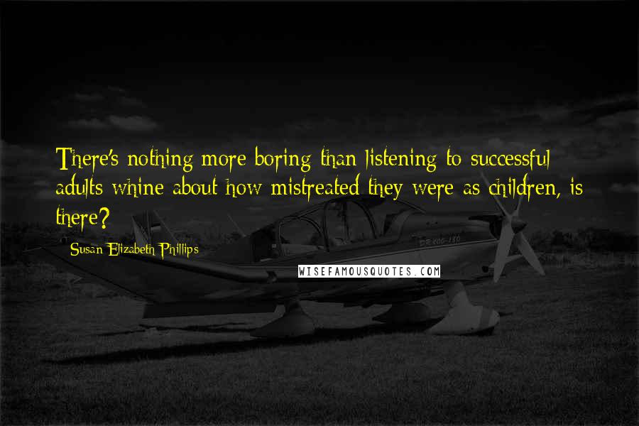 Susan Elizabeth Phillips Quotes: There's nothing more boring than listening to successful adults whine about how mistreated they were as children, is there?