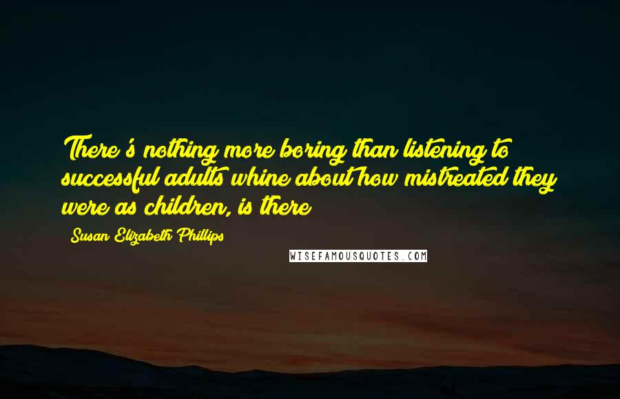Susan Elizabeth Phillips Quotes: There's nothing more boring than listening to successful adults whine about how mistreated they were as children, is there?