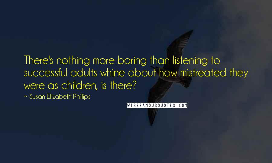 Susan Elizabeth Phillips Quotes: There's nothing more boring than listening to successful adults whine about how mistreated they were as children, is there?