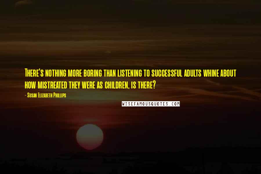 Susan Elizabeth Phillips Quotes: There's nothing more boring than listening to successful adults whine about how mistreated they were as children, is there?